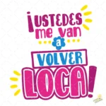 Vector ¡Ustedes me van a volver loca! Diseño Divertido para Sublimar