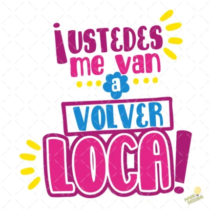 Vector ¡Ustedes me van a volver loca! Diseño Divertido para Sublimar
